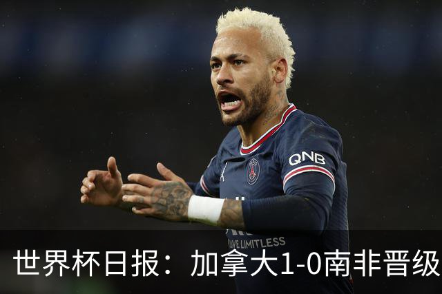 世界杯日报：加拿大1-0南非晋级创历史 韩国主帅洪明甫下课