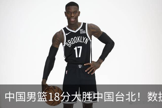 中国男篮18分大胜中国台北！数据 一清二楚，并非胡金秋，最大功勋竟是他