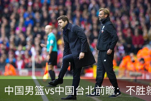 中国男篮vs中国台北前瞻：不胜就彻底出局，再战归化中锋已无退路