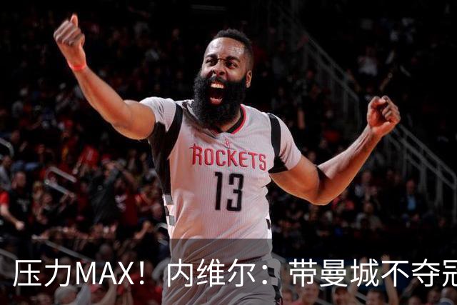 压力MAX！内维尔：带曼城不夺冠就无法接受，兵强马壮马帅得用好