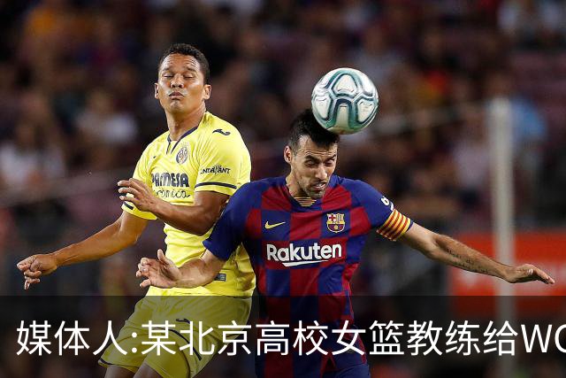 媒体人:某北京高校女篮教练给WCBA球队推荐球员 赚取不菲的居间费