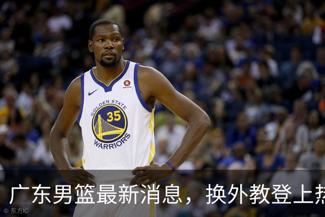 广东男篮最新消息，换外教登上热搜 胡明轩回应网暴 U21奖项大丰收