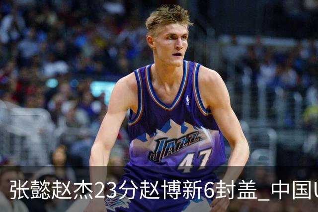 张懿赵杰23分赵博新6封盖 中国U17男篮世界杯开门红