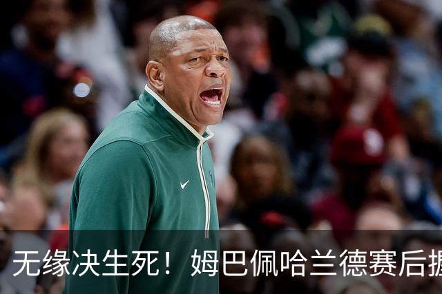 无缘决生死！姆巴佩哈兰德赛后握手相拥 说了悄悄话