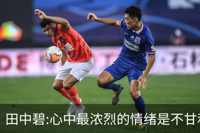 田中碧:心中最浓烈的情绪是不甘和愧疚 遗憾最终结果未能匹配付出