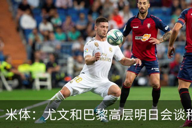米体：尤文和巴黎高层明日会谈穆阿尼转会 他们还重新联系了苏莱