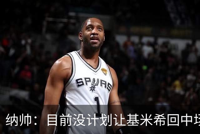 纳帅：目前没计划让基米希回中场，恩梅查和帕夫洛维奇配合得很好