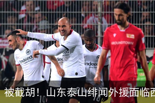 被截胡！山东泰山绯闻外援面临西甲豪门的激烈竞争，夏窗换外援再成泡影